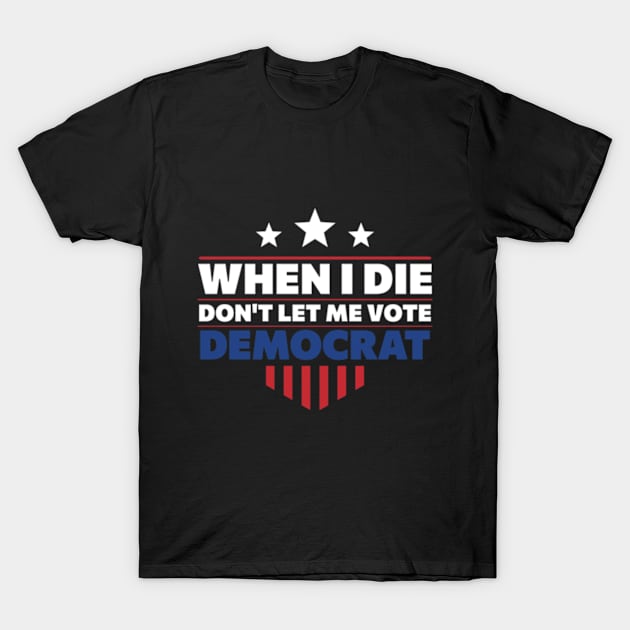 When I Die Don't Let Me Vote Democrat T-Shirt by samirysf